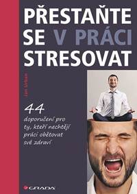 Přestaňte se v práci stresovat - 44 doporučení pro ty, kteří nechtějí práci obětovat své zdraví