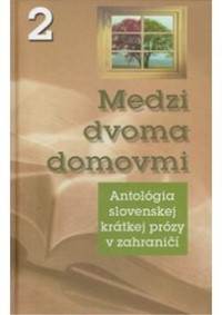 Medzi dvoma domovmi 2 Antológia slovenskej krátkej prózy v zahraničí
