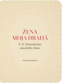 Žena moja drahá. P. O. Hviezdoslav manželke Ilone