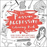 Passive-Aggressive Colouring Book : For People Who Dont Get the Whole Calm Thing