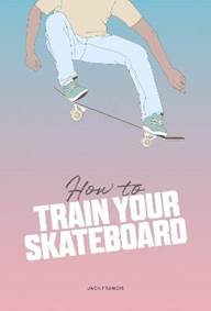 Kniha How to Train Your Skateboard