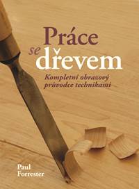 Práce se dřevem - Kompletní obrazový pruvodce technikami