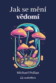 Kniha Jak se mění vědomí - Co nás moderní věda o psychedelikách učí o vědomí, umírání, závislosti, depresi a transcendenci