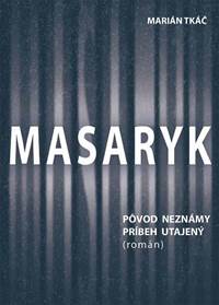 Masaryk: Pôvod neznámy - príbeh utajený (román)