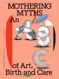 Mothering Myths : An ABC of Art, Birth and Care