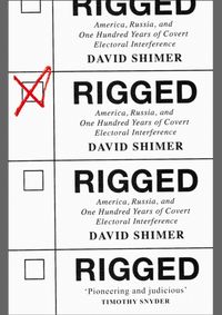 Rigged: America, Russia And 100 Years Of Covert Electoral Interference