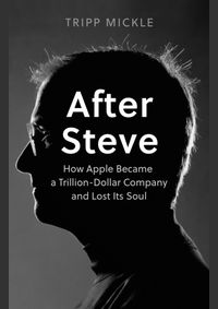 After Steve : How Apple Became a Trillion-Dollar Company and Lost its Soul