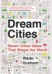 Dream Cities : Seven Urban Ideas That Shape the World