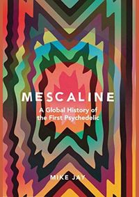 Mescaline: A Global History of the First Psychedelic