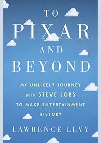 To Pixar and Beyond: My Unlikely Journey with Steve Jobs to Make Entertainment History