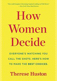 How Women Decide: Whats True, Whats Not, and What Strategies Spark the Best Choices