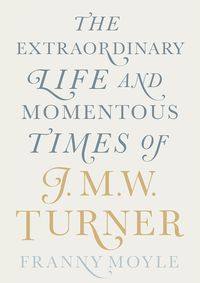 Turner: The Extraordinary Life and Momentous Times of J.M.W. Turner