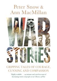 War Stories : Gripping Tales of Courage, Cunning and Compassion