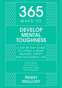 365 Ways to Develop Mental Toughness: A Day-by-day Guide to Living a Happier and More Successful Life