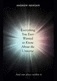 Everything You Ever Wanted to Know About the Universe: And Our Place Within It