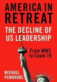 America in Retreat  The Decline of US Leadership from WW2 to Covid 19