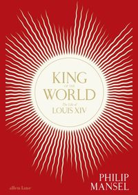 King of the World: The Life of Louis XIV